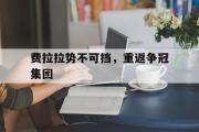 开云体育入口-费拉拉势不可挡，重返争冠集团的简单介绍